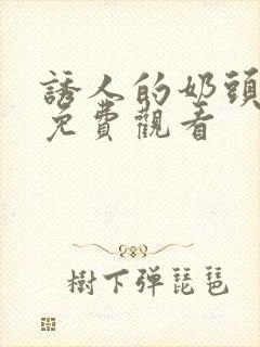 诱人的奶头在线免费观看