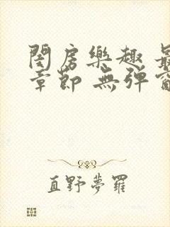 闺房乐趣 最新章节 无弹窗 笔趣阁