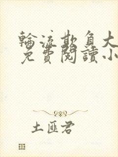 轮流欺负大美人免费阅读小说