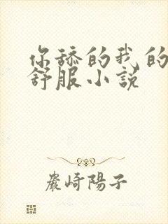 你舔的我的逼好舒服小说