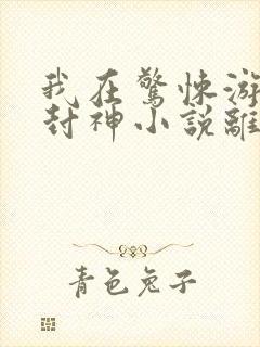 我在惊悚游戏里封神小说离线下载