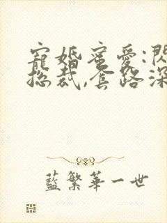 宠婚蜜爱:闪婚总裁,套路深