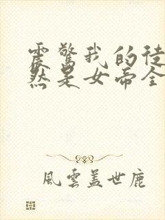 震惊我的徒弟居然是女帝全文阅读免费阅读