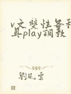 v文双性各种道具play调教