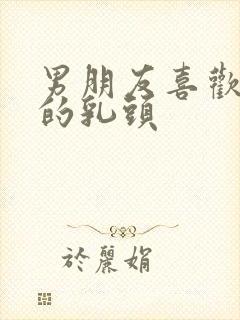 男朋友喜欢吸我的乳头