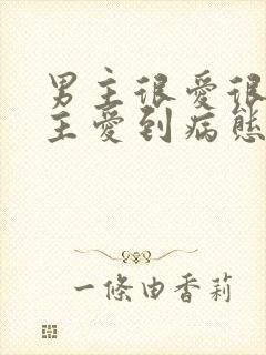 男主很爱很爱女主爱到病态的小说