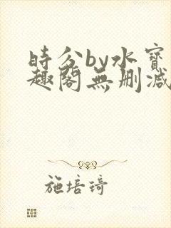 时分by水宝笔趣阁无删减