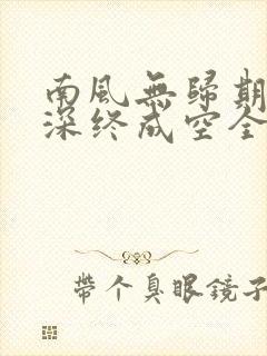 南风无归期,情深终成空全文免费阅读