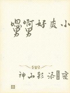 嗯啊好爽小骚货男男