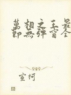 万相之王最新章节无弹窗全文免费阅读