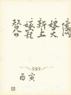 替嫁新娘亿万老公宠上天网剧