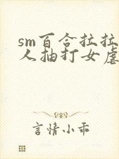sm百合拉拉主人抽打女虐女gl