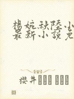 杨婉秋陆小伟的最新小说免费阅读