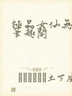 极品女仙无弹窗笔趣阁