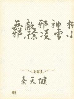 无敌邪神 柳无邪,徐凌雪小说免费