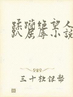 蹂躏绝望人妻跪趴屈辱小说