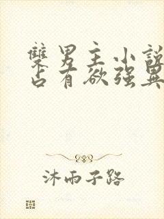 双男主小说病娇占有欲强异世古风