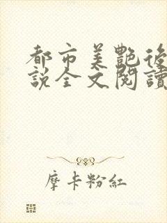 都市美艳后宫小说全文阅读