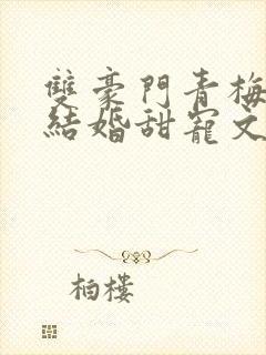 双豪门青梅竹马结婚甜宠文