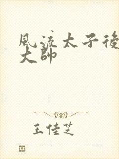 风流太子后宫萧大帅