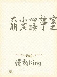 不小心被室友男朋友睡了之后阿温_