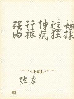 强行伸进她的小内裤疯狂揉摸