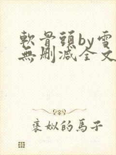 软骨头by雪碧无删减全文免费阅读