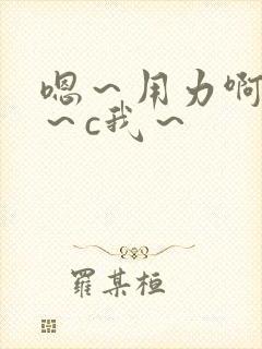 嗯～用力啊～嗯～c我～