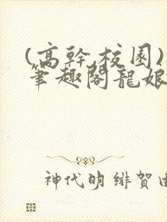 (高干,校园)笔趣阁龙娘