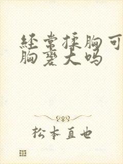 经常揉胸可以使胸变大吗