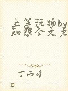 上等玩物by长知怨全文免费阅读笔趣阁