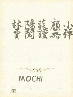 林阳苏颜小说免费阅读无弹窗