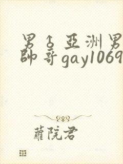 男♂亚洲男同志帅哥gay1069