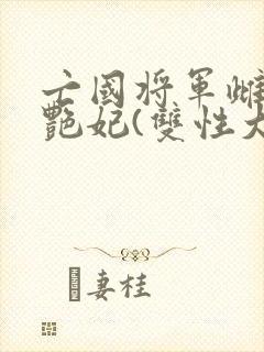 亡国将军雌堕成艳妃(双性大奶)