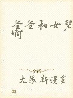 爸爸和女儿啊啊啊