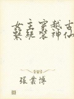 女主穿越古代用系统装神仙的小说