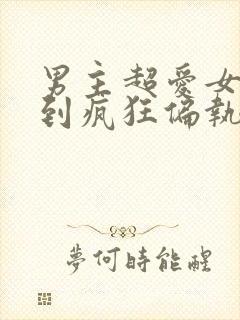 男主超爱女主爱到疯狂偏执的小说封面