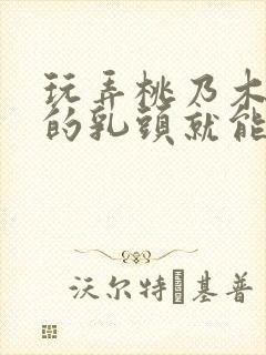 玩弄桃乃木香奈的乳头就能让她疯狂高潮封面