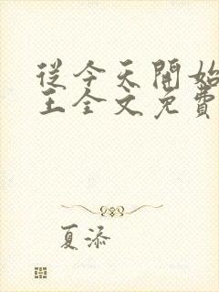 从今天开始做藩王全文免费阅读小说