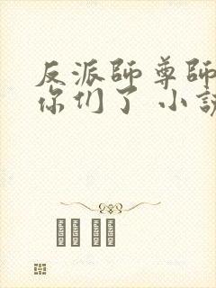 反派师尊师姐求你们了 小说 笔趣阁