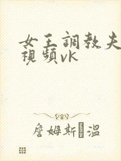 女王调教夫妻奴视频vk