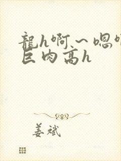龙h啊～嗯啊h巨肉高h封面