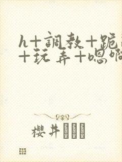 h+调教+跪趴+玩弄+嗯啊女女封面