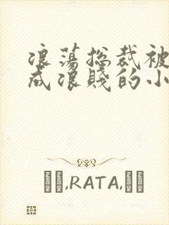 浪荡总裁被调教成浪贱的小说男男