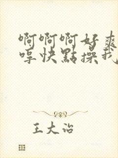 啊啊啊好爽啊嗯哼快点操我