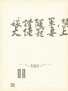 嫁错随军,禁欲大佬宠妻上瘾