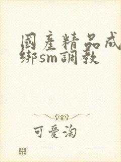 国产精品成人捆绑sm调教