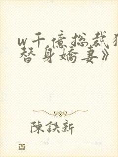 w千亿总裁独宠替身娇妻》