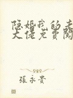 隐婚我的老公是大佬免费阅读全文