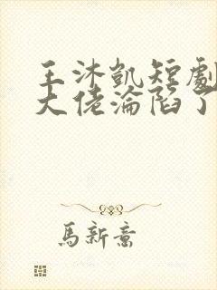 王沐凯短剧禁欲大佬沦陷了